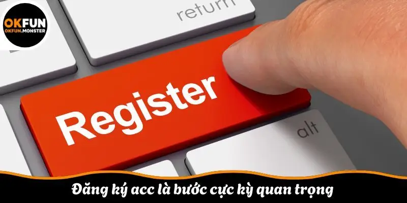 Đăng ký acc là bước cực kỳ quan trọng