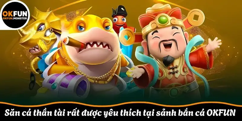 Săn cá thần tài rất được yêu thích tại sảnh bắn cá OKFUN