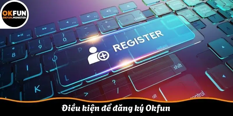 Điều kiện để đăng ký Okfun