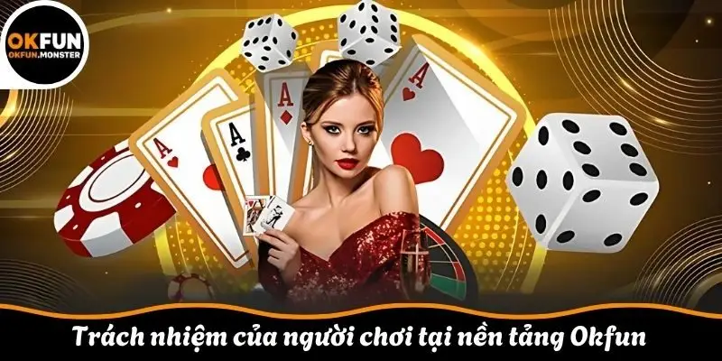 Trách nhiệm của người chơi tại nền tảng Okfun