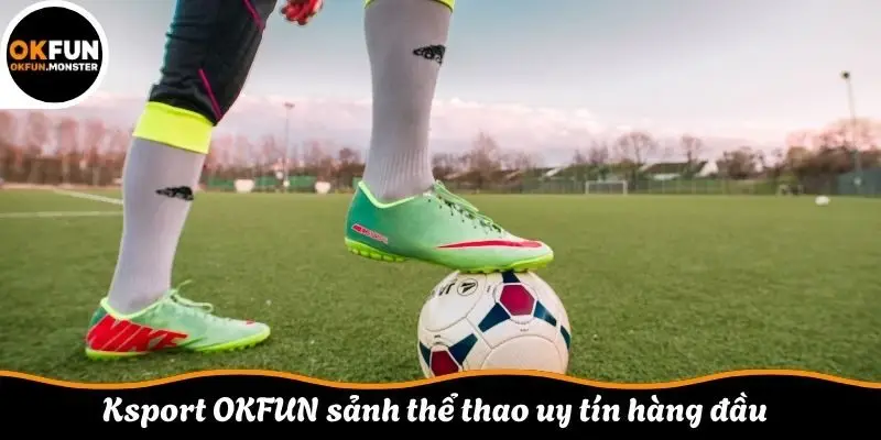 Ksport OKFUN sảnh thể thao uy tín hàng đầu 