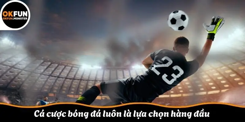 Cá cược bóng đá luôn là lựa chọn hàng đầu